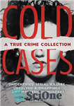 دانلود کتاب Cold Cases: A True Crime Collection: Unidentified Serial Killers, Unsolved Kidnappings, and Mysterious Murders (Including the Zodiac Killer,...