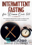 دانلود کتاب INTERMITTENT FASTING FOR WOMEN OVER 50–The Complete Beginner’s Guide to Weight Loss, Increase Energy and Detox your Body...