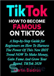 دانلود کتاب TikTok– How to Become Famous on TikTok: A Step-by-Step Guide for Beginners on How to Harness the Power...