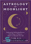 دانلود کتاب Astrology by Moonlight: Exploring the Relationship Between Moon Phases & Planets to Improve & Illuminate Your Life –...