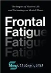 دانلود کتاب Frontal Fatigue: The Impact of Modern Life and Technology on Mental Illness – خستگی پیشانی: تأثیر زندگی مدرن...