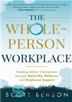 دانلود کتاب The Whole-Person Workplace: Building Better Workplaces through Work-Life, Wellness, and Employee Support – محل کار تمام افراد: ایجاد...