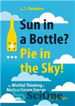 دانلود کتاب Sun in a Bottle … Pie in the Sky!: The Wishful Thinking of Nuclear Fusion Energy – خورشید در...