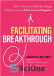 دانلود کتاب Facilitating Breakthrough: How to Remove Obstacles, Bridge Differences, and Move Forward Together – تسهیل پیشرفت: چگونه موانع را...