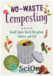 دانلود کتاب No-Waste Composting: Small-Space Waste Recycling, Indoors and Out. Plus, 10 Projects to Repurpose Household Items Into Compost-Making Machines...