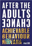 دانلود کتاب After The Adults Change: Achievable behaviour nirvana – پس از تغییر بزرگسالان: نیروانا رفتار قابل دستیابی