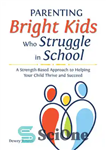 دانلود کتاب Parenting Bright Kids Who Struggle in School: A Strength-Based Approach to Helping Your Child Thrive and Succeed –...