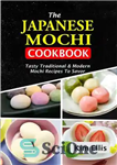 دانلود کتاب The Japanese Mochi Cookbook: Tasty Traditional & Modern Mochi Recipes To Savor – کتاب آشپزی ژاپنی موچی: دستور...