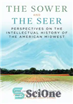 دانلود کتاب The Sower and the Seer: Perspectives on the Intellectual History of the American Midwest – بذرپاش و بیننده:...