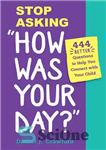 دانلود کتاب Stop Asking ‘How Was Your Day ’: 444 Better Questions to Help You Connect with Your Child – از...