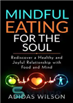 دانلود کتاب Mindful Eating For the Soul–Rediscover a Healthy and Joyful Relationship With Food and Mind – غذا خوردن آگاهانه...