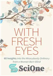 دانلود کتاب With Fresh Eyes: 60 Insights Into the Miraculously Ordinary from a Woman Born Blind – با چشمانی تازه:...