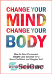 دانلود کتاب Change Your Mind, Change Your Body: How to Have Permanent Weight-Loss Success for a More Confident and Happier...