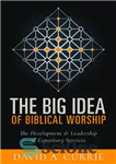 دانلود کتاب The Big Idea of Biblical Worship: The Development and Leadership of Expository Services – ایده بزرگ پرستش کتاب...