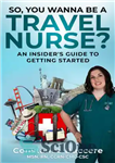 دانلود کتاب So, You Wanna be a Travel Nurse : An Insider’s Guide to Getting Started – بنابراین، شما می خواهید...