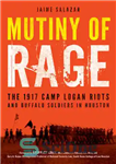 دانلود کتاب Mutiny of Rage: The 1917 Camp Logan Riots and Buffalo Soldiers in Houston – شورش خشم: شورش های...