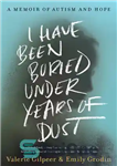 دانلود کتاب I Have Been Buried Under Years of Dust: A Memoir of Autism and Hope – من زیر سالها...