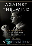 دانلود کتاب Against the Wind: Edward Kennedy and the Rise of Conservatism, 1976-2009 – در برابر باد: ادوارد کندی و...