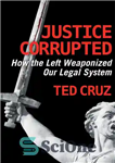 دانلود کتاب Justice Corrupted: How the Left Weaponized Our Legal System – عدالت خراب شد: چپ چگونه سیستم حقوقی ما...