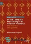 دانلود کتاب Donald Trump and the Branding of the American Presidency: The President of Segments – دونالد ترامپ و نام...