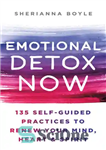 دانلود کتاب Emotional Detox Now: 135 Self-Guided Practices to Renew Your Mind, Heart & Spirit – سم زدایی عاطفی اکنون:...