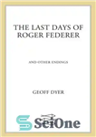 دانلود کتاب The Last Days of Roger Federer: And Other Endings – آخرین روزهای راجر فدرر: و پایان های دیگر