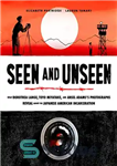 دانلود کتاب Seen and Unseen: What Dorothea Lange, Toyo Miyatake, and Ansel Adams’s Photographs Reveal About the Japanese American Incarceration...