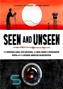 دانلود کتاب Seen and Unseen: What Dorothea Lange, Toyo Miyatake, Ansel Adams’s Photographs Reveal About the Japanese American Incarceration... 