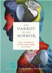 دانلود کتاب The Parrot in the Mirror: How evolving to be like birds made us human – طوطی در آینه:...