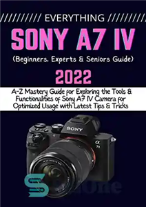 دانلود کتاب EVERYTHING SONY A7 IV: A-Z Mastery Guide for Exploring the Tools and Functionalities of Sony A7 IV Camera...