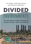 دانلود کتاب Divided Environments: An International Political Ecology of Climate Change, Water and Security – محیط های تقسیم شده: بوم...