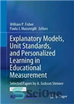 دانلود کتاب Explanatory Models, Unit Standards, and Personalized Learning in Educational Measurement: Selected Papers by A. Jackson Stenner – مدل‌های...