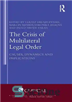 دانلود کتاب The Crisis of Multilateral Legal Order: Causes, Dynamics and Implications – بحران نظم حقوقی چندجانبه: علل، پویایی و...