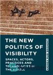 دانلود کتاب The New Politics of Visibility: Spaces, Actors, Practices and Technologies in the Visible – سیاست جدید رویت: فضاها،...