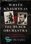 دانلود کتاب White Knights in the Black Orchestra: The Extraordinary Story of the Germans Who Resisted Hitler – شوالیه های...