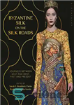 دانلود کتاب Byzantine Silk on the Silk Roads: Journeys between East and West, Past and Present – ابریشم بیزانسی در...