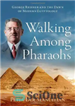 دانلود کتاب Walking Among Pharaohs: George Reisner and the Dawn of Modern Egyptology – قدم زدن در میان فراعنه: جورج...