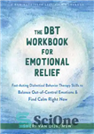 دانلود کتاب The DBT Workbook for Emotional Relief: Fast-Acting Dialectical Behavior Therapy Skills to Balance Out-of-Control Emotions and Find Calm...
