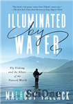 دانلود کتاب Illuminated by Water: Fly Fishing and the Allure of the Natural World – نورپردازی شده توسط آب: ماهیگیری...