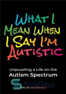 دانلود کتاب What I Mean When I Say I’m Autistic: Unpuzzling a Life on the Autism Spectrum – منظور من...