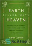 دانلود کتاب Earth Filled with Heaven: Finding Life in Liturgy, Sacraments, and other Ancient Practices of the Church – زمین...