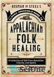 دانلود کتاب Ossman & Steel’s Classic Household Guide to Appalachian Folk Healing: A Collection of Old-Time Remedies, Charms, and Spells...