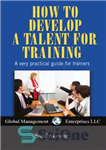 دانلود کتاب How to develop a talent for training : a very practical guide for trainers – نحوه پرورش استعداد...