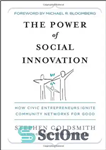 دانلود کتاب The Power of Social Innovation: How Civic Entrepreneurs Ignite Community Networks for Good – قدرت نوآوری اجتماعی: چگونه...