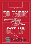 دانلود کتاب So Paddy Got Up: an Arsenal anthology – بنابراین پدی بلند شد: گلچین آرسنال
