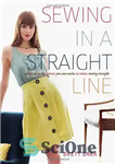 دانلود کتاب Sewing in a Straight Line: Quick and Crafty Projects You Can Make by Simply Sewing Straight – خیاطی...