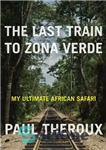 دانلود کتاب The Last Train to Zona Verde: My Ultimate African Safari – آخرین قطار به زونا ورد: آخرین سافاری...