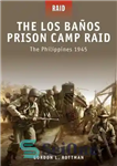 دانلود کتاب The Los Banos Prison Camp Raid The Philippines 1945 – یورش کمپ زندان لوس بانو به فیلیپین 1945