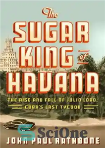 دانلود کتاب The Sugar King of Havana: The Rise and Fall of Julio Lobo, Cuba’s Last Tycoon – سلطان قند...