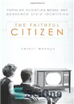 دانلود کتاب The Faithful Citizen: Popular Christian Media and Gendered Civic Identities – شهروند وفادار: رسانه های مسیحی محبوب و...